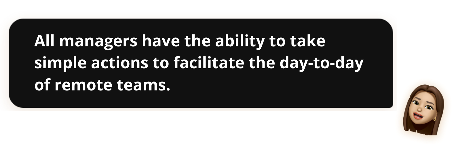 All managers have the ability to take simple actions to facilitate the day-to-day of remote teams