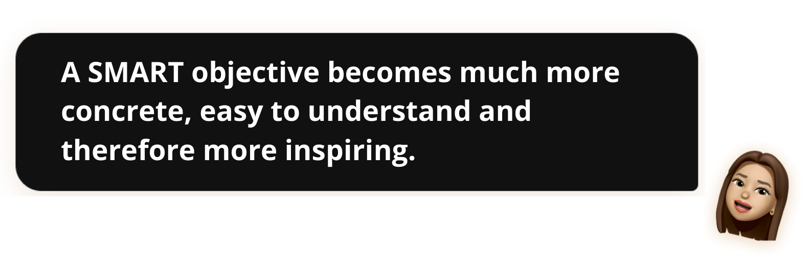 A SMART objective becomes much more concrete, easy to understand and therefore more inspiring