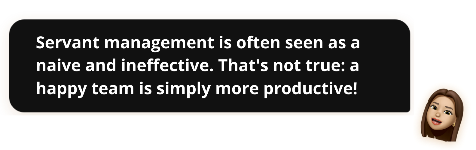 Servant management is often sees as naive and ineffective. That's not true: a happy team is simply more productive!