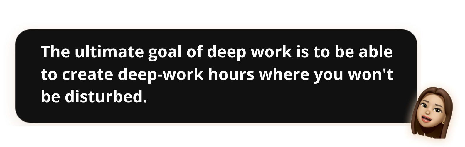 The ultimate goal of deep work is to be able to create deep-work hours where you won't be disturbed. - Popwork