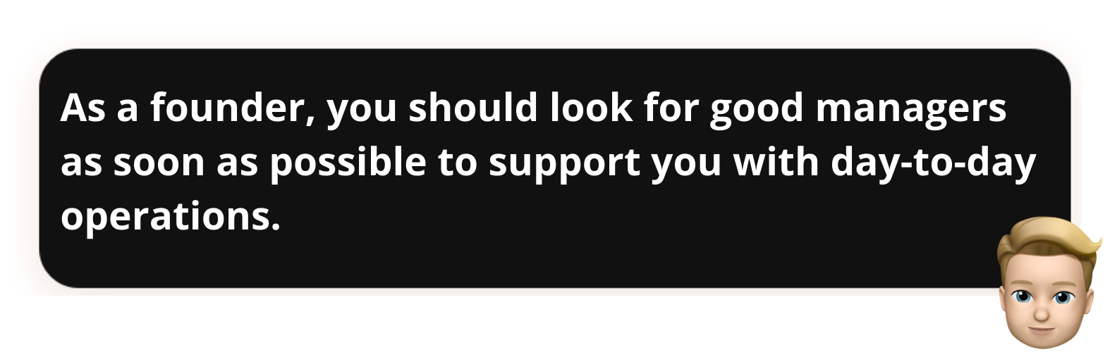 "As a founder, you should look for good managers as soon as possible to support you with day-to-day operations."