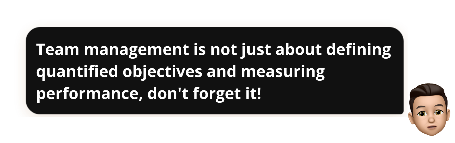 Quentin Demeestère memoji saying : "Team management is not just about defining quantified objectives and measuring performance, don't forget it!"