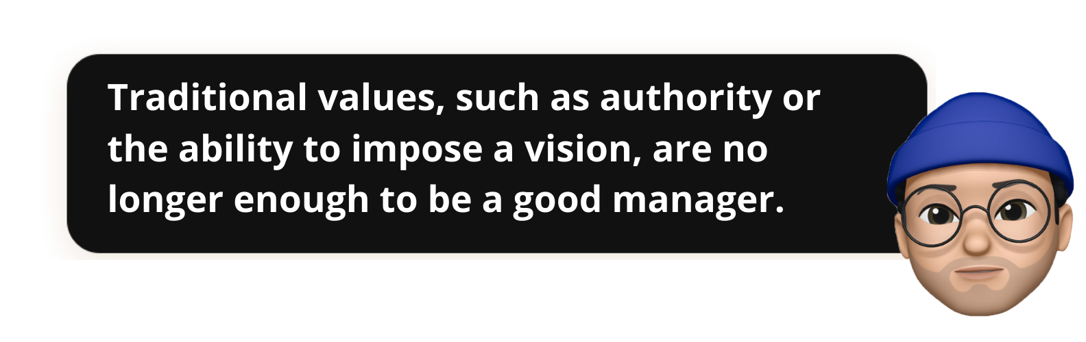 Traditional values, such as authority or the ability to impose a vision, are no longer enough to be a good manager.- Popwork