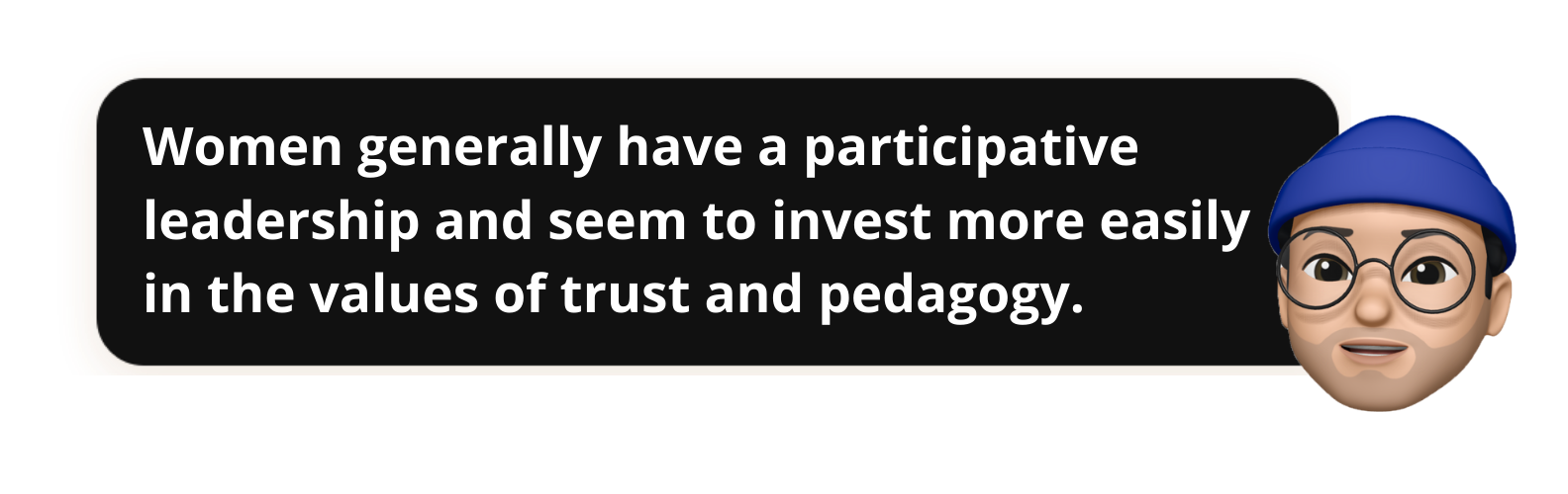 Women generally have a participative leadership and seem to invest more easily in the values of trust and pedagogy.- Popwork